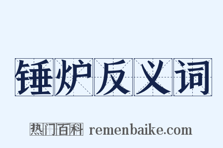锤炉反义词是什么意思的图片